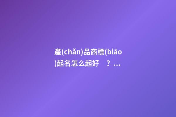 產(chǎn)品商標(biāo)起名怎么起好？商標(biāo)起名原則-第1張-商標(biāo)起名-玄機(jī)派